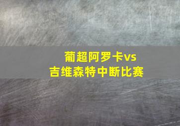 葡超阿罗卡vs吉维森特中断比赛