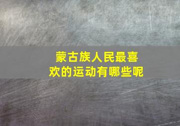 蒙古族人民最喜欢的运动有哪些呢