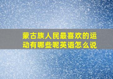 蒙古族人民最喜欢的运动有哪些呢英语怎么说