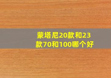 蒙塔尼20款和23款70和100哪个好