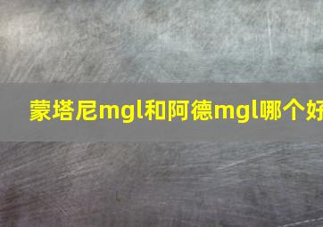 蒙塔尼mgl和阿德mgl哪个好