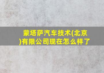 蒙塔萨汽车技术(北京)有限公司现在怎么样了