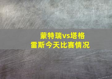 蒙特瑞vs塔格雷斯今天比赛情况