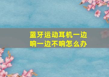 蓝牙运动耳机一边响一边不响怎么办