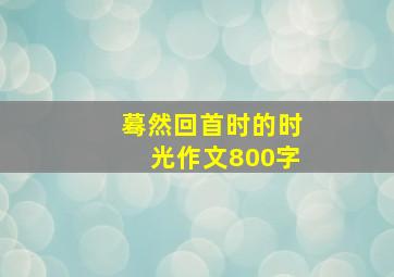 蓦然回首时的时光作文800字