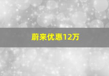 蔚来优惠12万