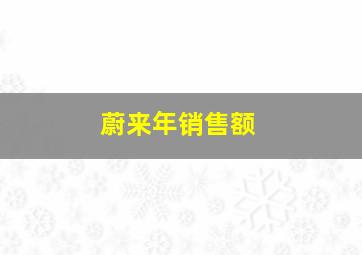 蔚来年销售额