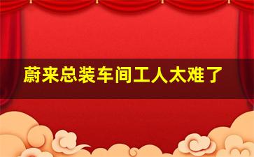 蔚来总装车间工人太难了