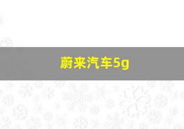 蔚来汽车5g