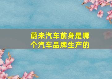 蔚来汽车前身是哪个汽车品牌生产的