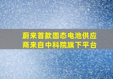 蔚来首款固态电池供应商来自中科院旗下平台