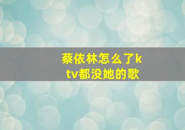 蔡依林怎么了ktv都没她的歌