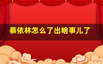 蔡依林怎么了出啥事儿了