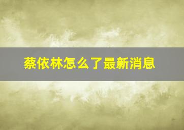 蔡依林怎么了最新消息