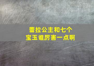 蕾拉公主和七个宝玉谁厉害一点啊