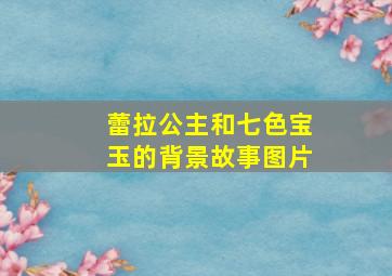 蕾拉公主和七色宝玉的背景故事图片