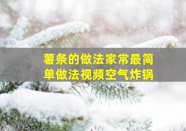 薯条的做法家常最简单做法视频空气炸锅