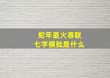 蛇年最火春联七字横批是什么