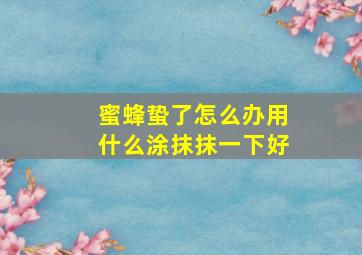 蜜蜂蛰了怎么办用什么涂抹抹一下好