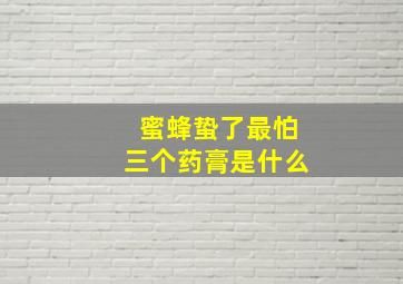 蜜蜂蛰了最怕三个药膏是什么