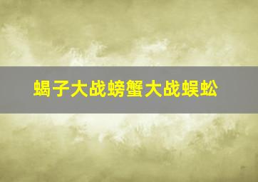 蝎子大战螃蟹大战蜈蚣