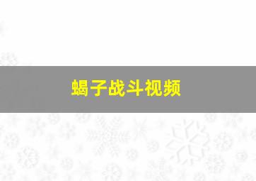 蝎子战斗视频