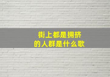 街上都是拥挤的人群是什么歌