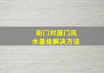 街门对屋门风水最佳解决方法