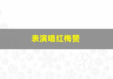 表演唱红梅赞