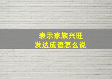 表示家族兴旺发达成语怎么说