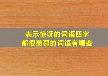 表示惊讶的词语四字都很羡慕的词语有哪些