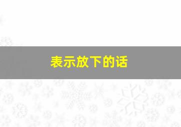 表示放下的话