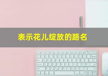 表示花儿绽放的路名