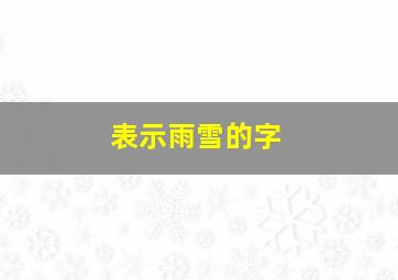 表示雨雪的字