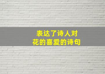 表达了诗人对花的喜爱的诗句