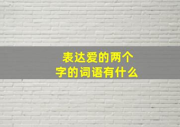 表达爱的两个字的词语有什么