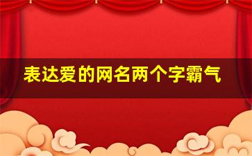 表达爱的网名两个字霸气