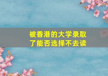 被香港的大学录取了能否选择不去读