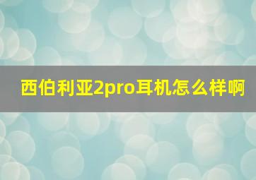 西伯利亚2pro耳机怎么样啊