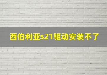 西伯利亚s21驱动安装不了