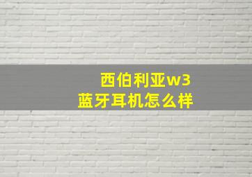 西伯利亚w3蓝牙耳机怎么样