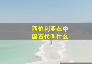 西伯利亚在中国古代叫什么