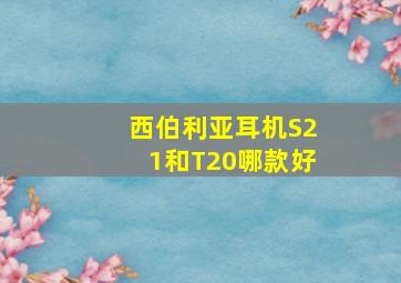 西伯利亚耳机S21和T20哪款好