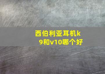 西伯利亚耳机k9和v10哪个好