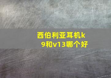 西伯利亚耳机k9和v13哪个好