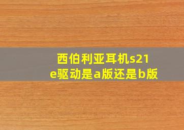 西伯利亚耳机s21e驱动是a版还是b版