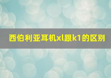 西伯利亚耳机xl跟k1的区别