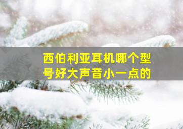 西伯利亚耳机哪个型号好大声音小一点的