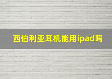 西伯利亚耳机能用ipad吗