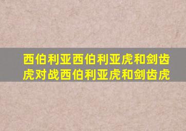 西伯利亚西伯利亚虎和剑齿虎对战西伯利亚虎和剑齿虎